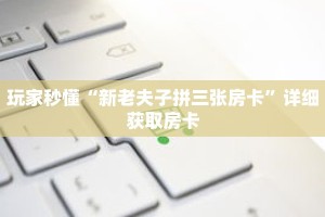 玩家秒懂“新老夫子拼三张房卡”详细获取房卡