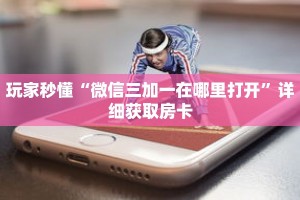 科普分享“新荣耀房卡代理”详细获取房卡