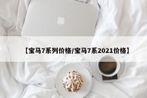 【宝马7系列价格/宝马7系2021价格】