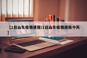 【1日山东疫情速报/1日山东疫情速报今天】