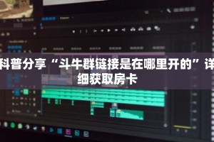 科普分享“斗牛群链接是在哪里开的”详细获取房卡