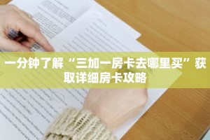 一分钟了解“三加一房卡去哪里买”获取详细房卡攻略