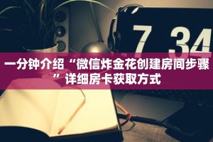 一分钟介绍“微信炸金花创建房间步骤”详细房卡获取方式