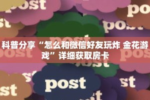 科普分享“怎么和微信好友玩炸 金花游戏”详细获取房卡