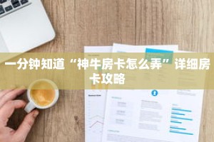 一分钟知道“神牛房卡怎么弄”详细房卡攻略