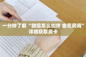 一分钟了解“微信怎么创炸 金花房间”详细获取房卡