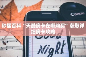 秒懂百科“天酷房卡在哪购买”获取详细房卡攻略