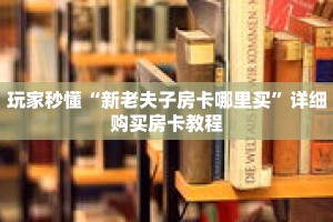 玩家秒懂“新老夫子房卡哪里买”详细购买房卡教程