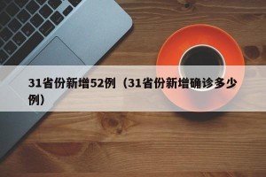 31省份新增52例（31省份新增确诊多少例）