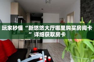 玩家秒懂“新悠悠大厅哪里购买房间卡”详细获取房卡