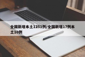全国新增本土1251例/全国新增17例本土10例