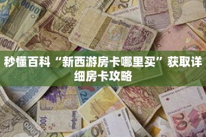 秒懂百科“新西游房卡哪里买”获取详细房卡攻略