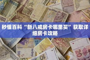 秒懂百科“新八戒房卡哪里买”获取详细房卡攻略