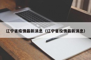 辽宁省疫情最新消息（辽宁省役情最新消息）
