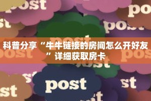 科普分享“牛牛链接的房间怎么开好友”详细获取房卡