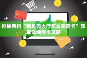 秒懂百科“新贝壳大厅怎么买房卡”获取详细房卡攻略