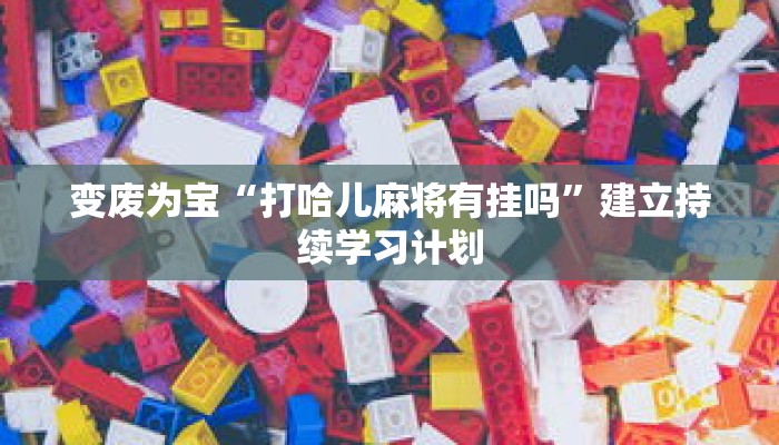 变废为宝“打哈儿麻将有挂吗”建立持续学习计划