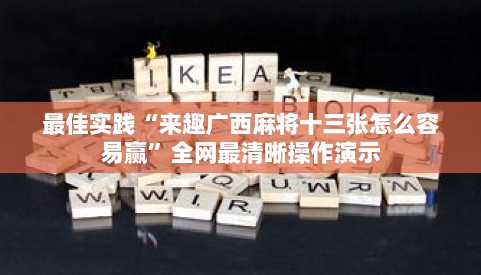 最佳实践“来趣广西麻将十三张怎么容易赢”全网最清晰操作演示