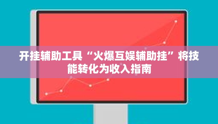 开挂辅助工具“火爆互娱辅助挂”将技能转化为收入指南