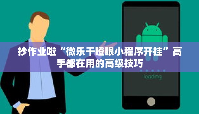 抄作业啦“微乐干瞪眼小程序开挂”高手都在用的高级技巧