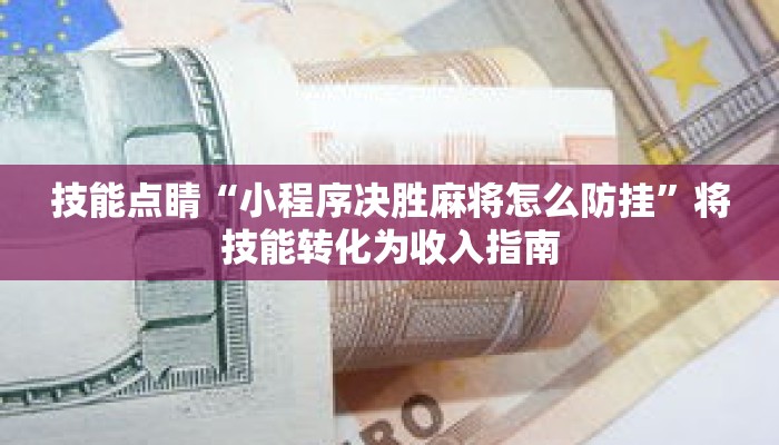 技能点睛“小程序决胜麻将怎么防挂”将技能转化为收入指南