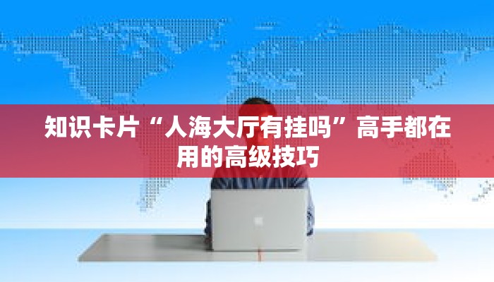 知识卡片“人海大厅有挂吗”高手都在用的高级技巧