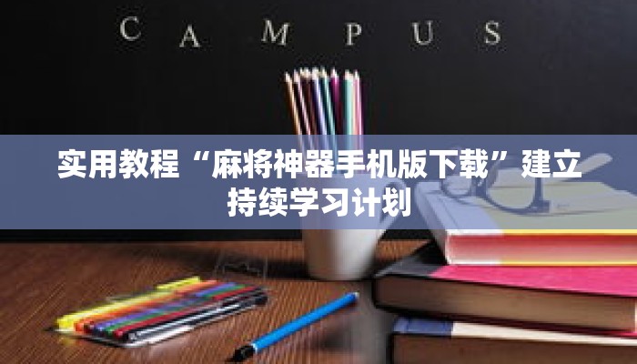 实用教程“麻将神器手机版下载”建立持续学习计划 实用教程“麻将神器手机版下载”建立持续学习计划