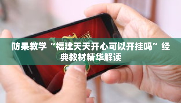 防呆教学“福建天天开心可以开挂吗”经典教材精华解读 防呆教学“福建天天开心可以开挂吗”经典教材精华解读