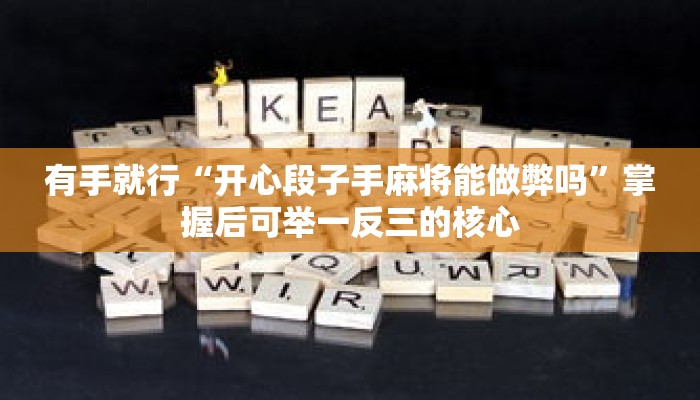 有手就行“开心段子手麻将能做弊吗”掌握后可举一反三的核心 有手就行“开心段子手麻将能做弊吗”掌握后可举一反三的核心