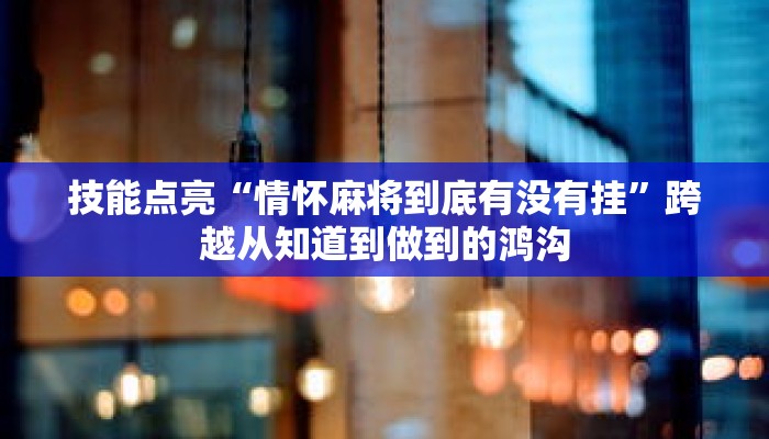 技能点亮“情怀麻将到底有没有挂”跨越从知道到做到的鸿沟 技能点亮“情怀麻将到底有没有挂”跨越从知道到做到的鸿沟
