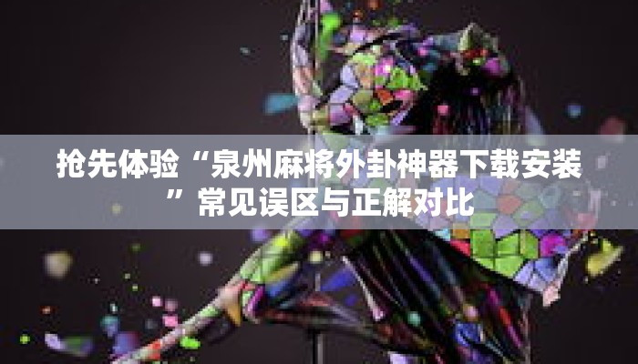 抢先体验“泉州麻将外卦神器下载安装”常见误区与正解对比 抢先体验“泉州麻将外卦神器下载安装”常见误区与正解对比