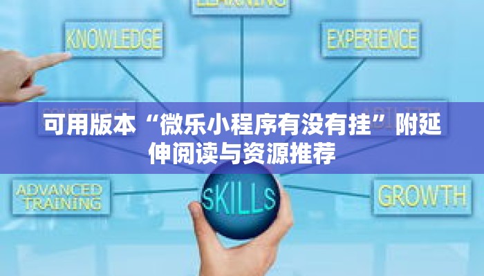 可用版本“微乐小程序有没有挂”附延伸阅读与资源推荐 可用版本“微乐小程序有没有挂”附延伸阅读与资源推荐