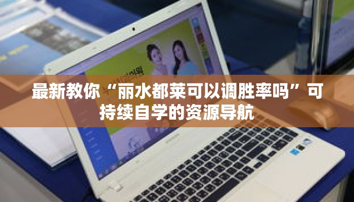 最新教你“丽水都莱可以调胜率吗”可持续自学的资源导航