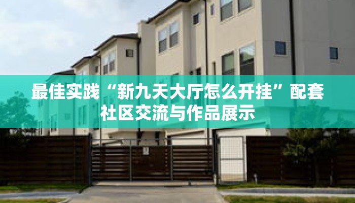 最佳实践“新九天大厅怎么开挂”配套社区交流与作品展示 最佳实践“新九天大厅怎么开挂”配套社区交流与作品展示