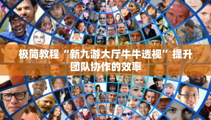 极简教程“新九游大厅牛牛透视”提升团队协作的效率