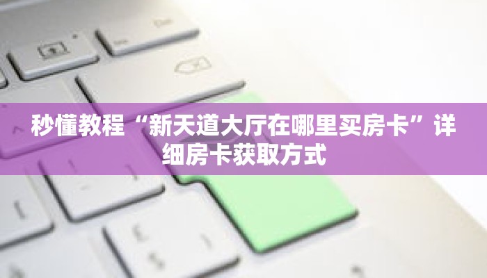 秒懂教程“新天道大厅在哪里买房卡”详细房卡获取方式 秒懂教程“新天道大厅在哪里买房卡”详细房卡获取方式