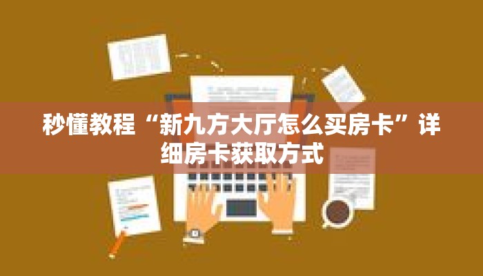 秒懂教程“新九方大厅怎么买房卡”详细房卡获取方式