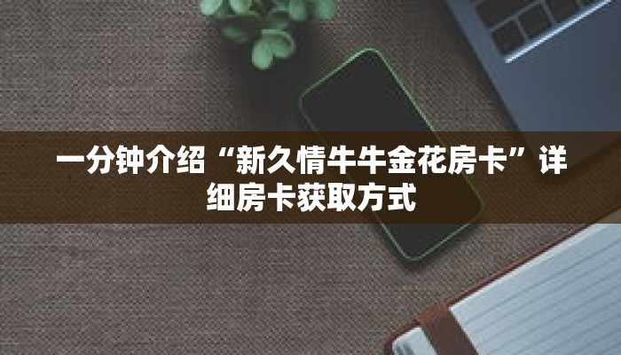 一分钟介绍“新久情牛牛金花房卡”详细房卡获取方式