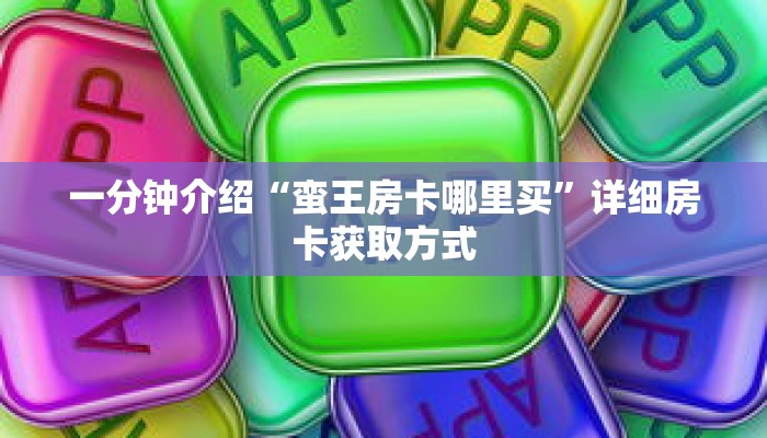一分钟介绍“蛮王房卡哪里买”详细房卡获取方式