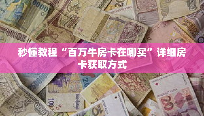秒懂教程“百万牛房卡在哪买”详细房卡获取方式 秒懂教程“百万牛房卡在哪买”详细房卡获取方式