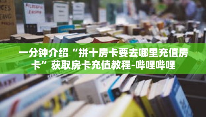 秒懂教程“新人皇大厅怎么买房卡”获取房卡充值教程-哔哩哔哩 秒懂教程“新人皇大厅怎么买房卡”获取房卡充值教程-哔哩哔哩