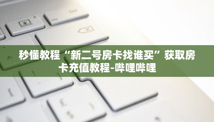 秒懂教程“新二号房卡找谁买”获取房卡充值教程-哔哩哔哩