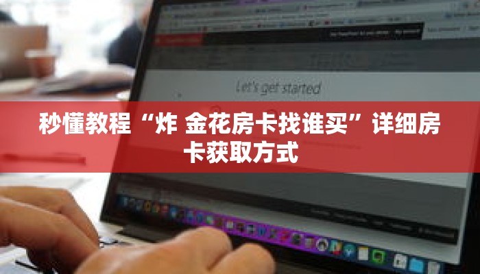 秒懂教程“炸金花链接房卡多少钱一张”详细房卡获取方式