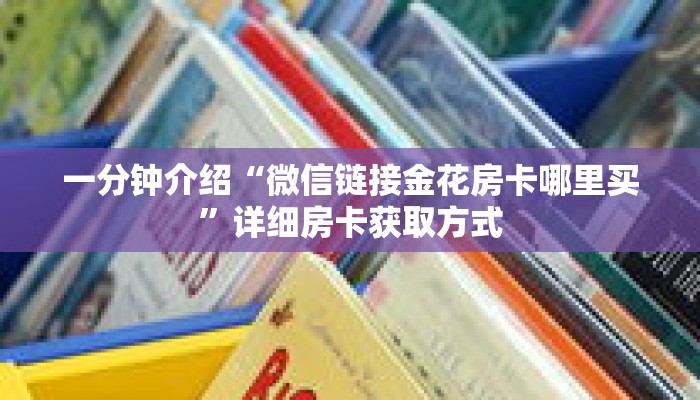 一分钟介绍“微信链接金花房卡哪里买”详细房卡获取方式 一分钟介绍“微信链接金花房卡哪里买”详细房卡获取方式