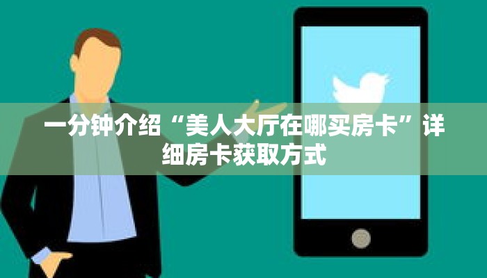 一分钟介绍“美人大厅在哪买房卡”详细房卡获取方式 一分钟介绍“美人大厅在哪买房卡”详细房卡获取方式