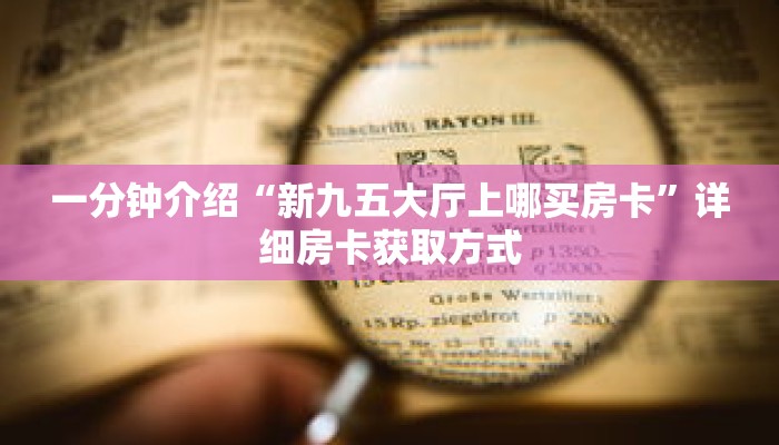 一分钟介绍“新九五大厅上哪买房卡”详细房卡获取方式 一分钟介绍“新九五大厅上哪买房卡”详细房卡获取方式