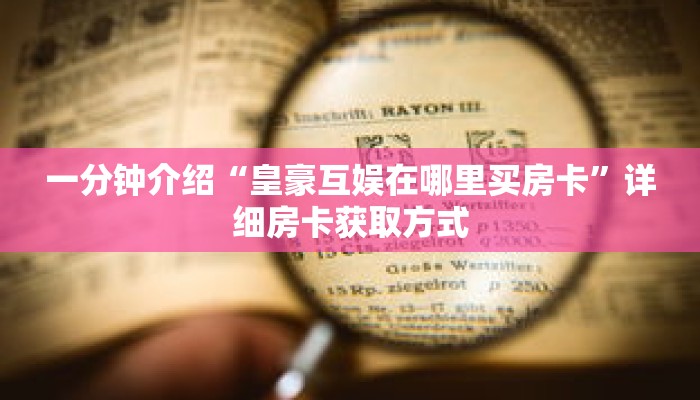 一分钟介绍“皇豪互娱在哪里买房卡”详细房卡获取方式 一分钟介绍“皇豪互娱在哪里买房卡”详细房卡获取方式