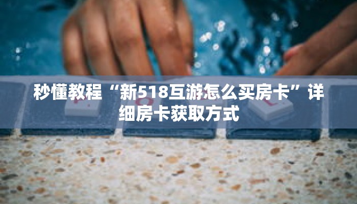 秒懂教程“新518互游怎么买房卡”详细房卡获取方式