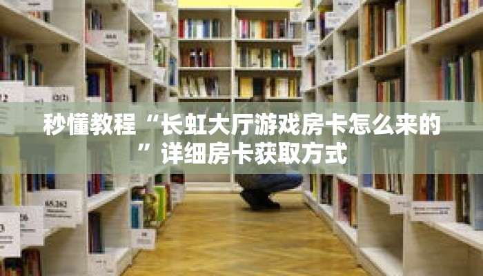 秒懂教程“长虹大厅游戏房卡怎么来的”详细房卡获取方式