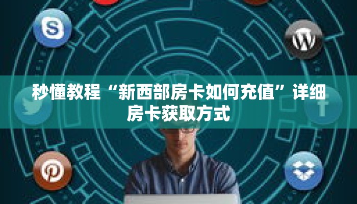 秒懂教程“新西部房卡如何充值”详细房卡获取方式